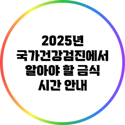 2025년 국가건강검진에서 알아야 할 금식 시간 안내