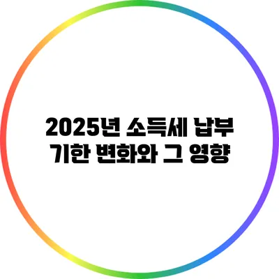 2025년 소득세 납부 기한 변화와 그 영향