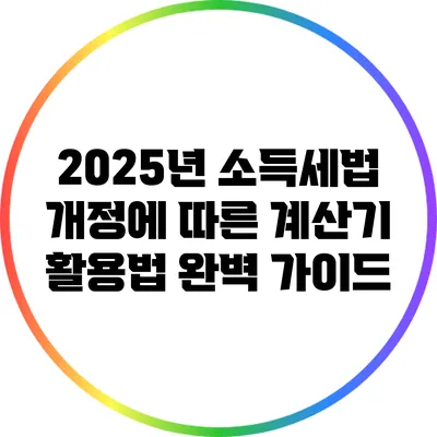 2025년 소득세법 개정에 따른 계산기 활용법 완벽 가이드