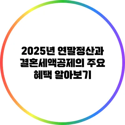 2025년 연말정산과 결혼세액공제의 주요 혜택 알아보기