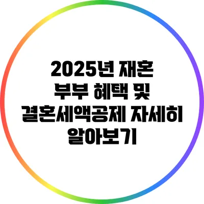2025년 재혼 부부 혜택 및 결혼세액공제 자세히 알아보기