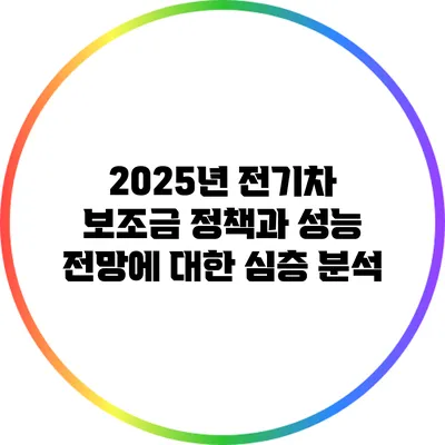 2025년 전기차 보조금 정책과 성능 전망에 대한 심층 분석