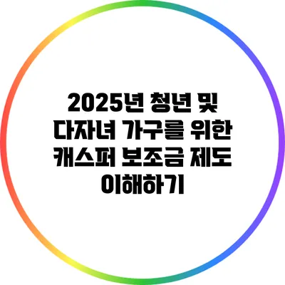 2025년 청년 및 다자녀 가구를 위한 캐스퍼 보조금 제도 이해하기