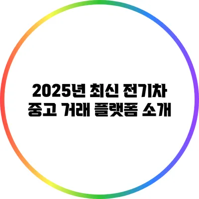 2025년 최신 전기차 중고 거래 플랫폼 소개