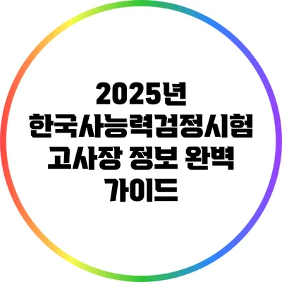 2025년 한국사능력검정시험 고사장 정보 완벽 가이드