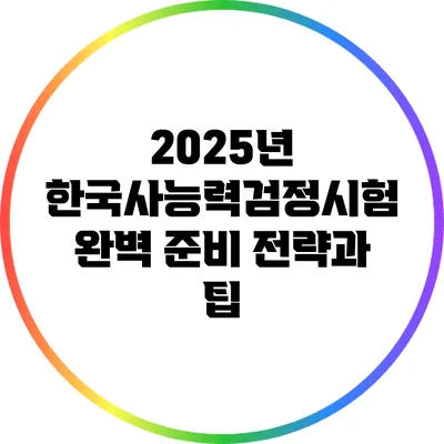 2025년 한국사능력검정시험 완벽 준비 전략과 팁