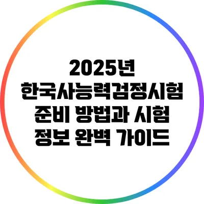 2025년 한국사능력검정시험: 준비 방법과 시험 정보 완벽 가이드