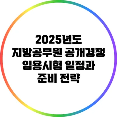 2025년도 지방공무원 공개경쟁 임용시험 일정과 준비 전략