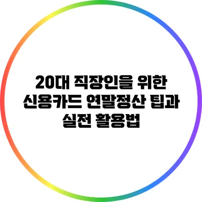 20대 직장인을 위한 신용카드 연말정산 팁과 실전 활용법