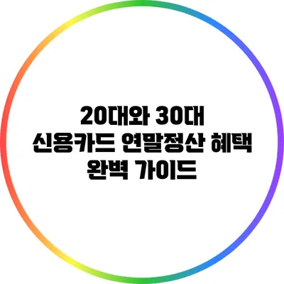 20대와 30대 신용카드 연말정산 혜택 완벽 가이드