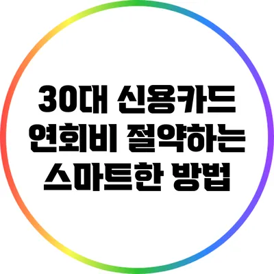 30대 신용카드 연회비 절약하는 스마트한 방법