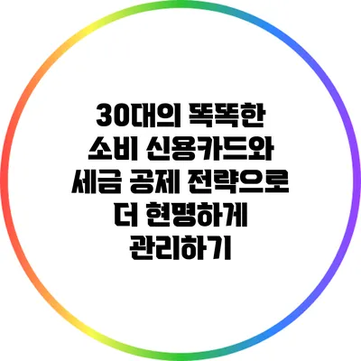 30대의 똑똑한 소비: 신용카드와 세금 공제 전략으로 더 현명하게 관리하기