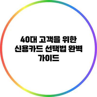 40대 고객을 위한 신용카드 선택법 완벽 가이드