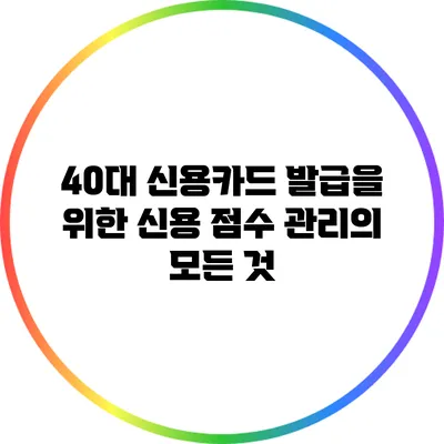 40대 신용카드 발급을 위한 신용 점수 관리의 모든 것
