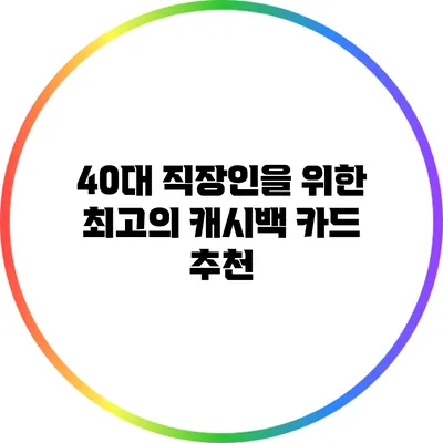 40대 직장인을 위한 최고의 캐시백 카드 추천