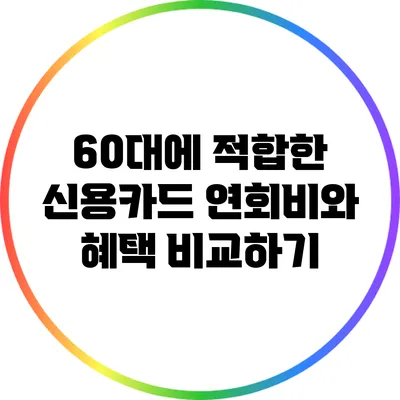 60대에 적합한 신용카드 연회비와 혜택 비교하기