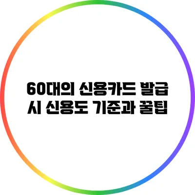 60대의 신용카드 발급 시 신용도 기준과 꿀팁