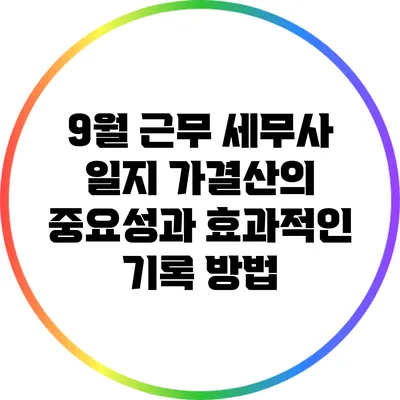 9월 근무 세무사 일지: 가결산의 중요성과 효과적인 기록 방법