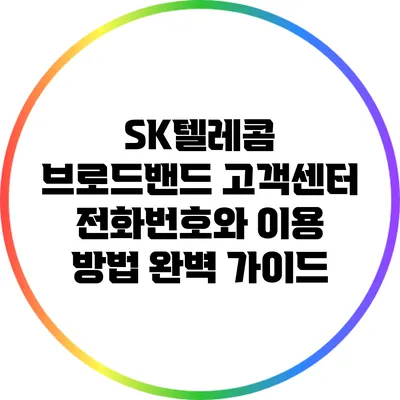 SK텔레콤 브로드밴드 고객센터 전화번호와 이용 방법 완벽 가이드