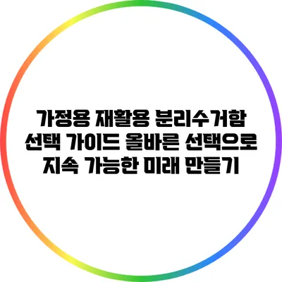 가정용 재활용 분리수거함 선택 가이드: 올바른 선택으로 지속 가능한 미래 만들기