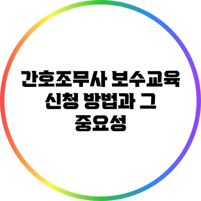 간호조무사 보수교육 신청 방법과 그 중요성