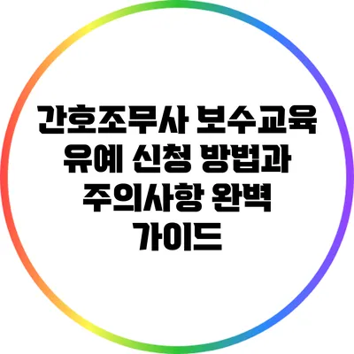 간호조무사 보수교육 유예 신청 방법과 주의사항 완벽 가이드