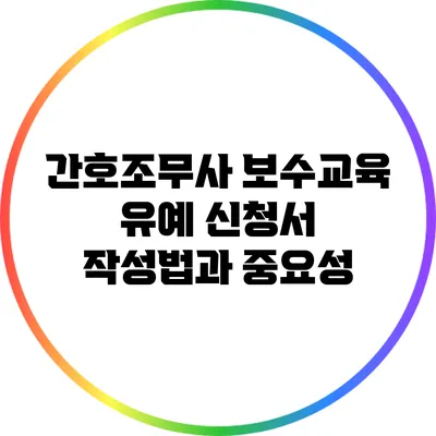 간호조무사 보수교육 유예 신청서 작성법과 중요성