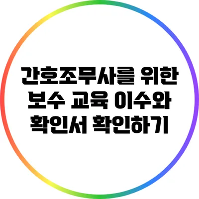 간호조무사를 위한 보수 교육 이수와 확인서 확인하기