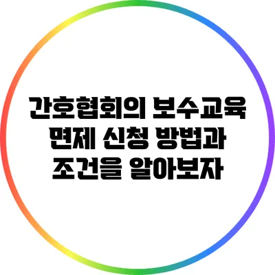 간호협회의 보수교육 면제 신청 방법과 조건을 알아보자