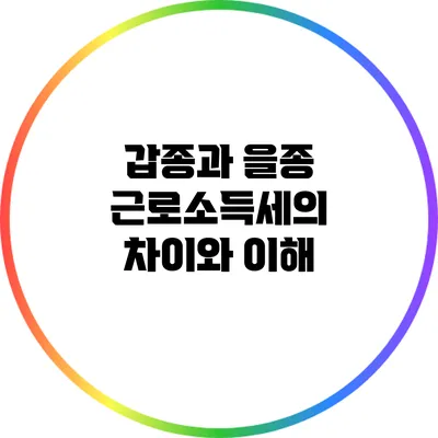 갑종과 을종 근로소득세의 차이와 이해