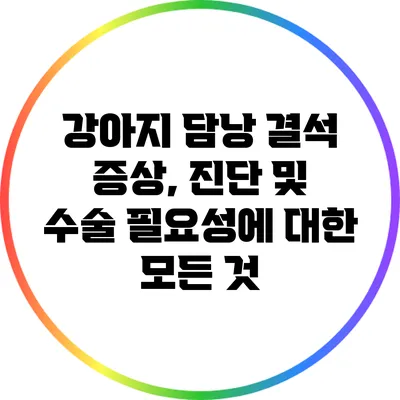 강아지 담낭 결석: 증상, 진단 및 수술 필요성에 대한 모든 것