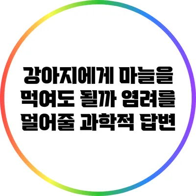 강아지에게 마늘을 먹여도 될까? 염려를 덜어줄 과학적 답변