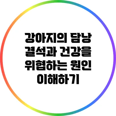 강아지의 담낭 결석과 건강을 위협하는 원인 이해하기