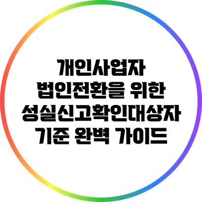 개인사업자 법인전환을 위한 성실신고확인대상자 기준 완벽 가이드
