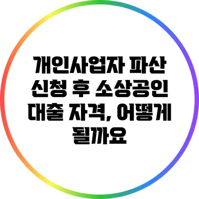 개인사업자 파산 신청 후 소상공인 대출 자격, 어떻게 될까요?