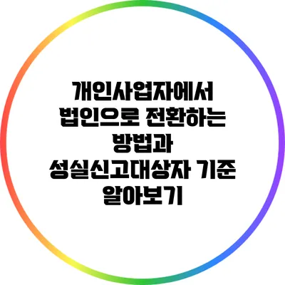 개인사업자에서 법인으로 전환하는 방법과 성실신고대상자 기준 알아보기