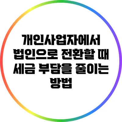 개인사업자에서 법인으로 전환할 때 세금 부담을 줄이는 방법