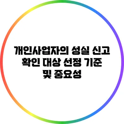 개인사업자의 성실 신고 확인 대상 선정 기준 및 중요성