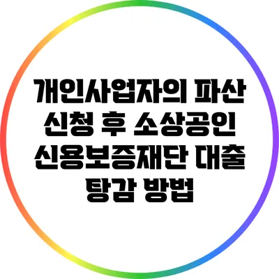 개인사업자의 파산 신청 후 소상공인 신용보증재단 대출 탕감 방법