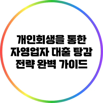 개인회생을 통한 자영업자 대출 탕감 전략 완벽 가이드