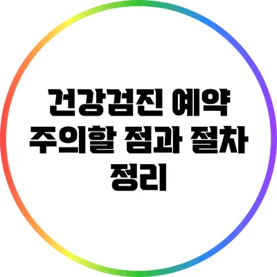 건강검진 예약: 주의할 점과 절차 정리