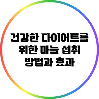 건강한 다이어트를 위한 마늘 섭취 방법과 효과