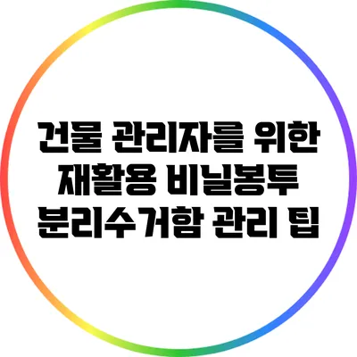 건물 관리자를 위한 재활용 비닐봉투 분리수거함 관리 팁