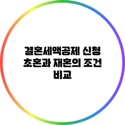 결혼세액공제 신청 초혼과 재혼의 조건 비교