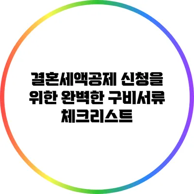 결혼세액공제 신청을 위한 완벽한 구비서류 체크리스트