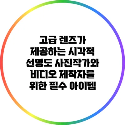 고급 렌즈가 제공하는 시각적 선명도: 사진작가와 비디오 제작자를 위한 필수 아이템