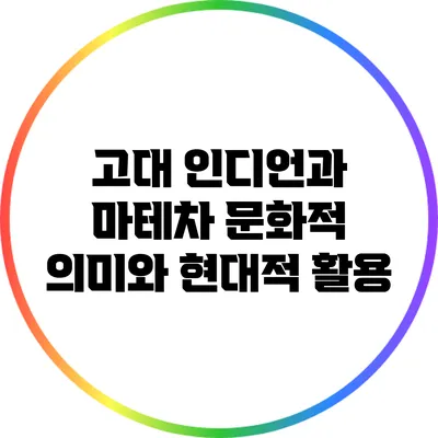 고대 인디언과 마테차: 문화적 의미와 현대적 활용