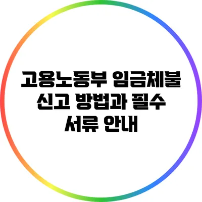 고용노동부 임금체불 신고 방법과 필수 서류 안내