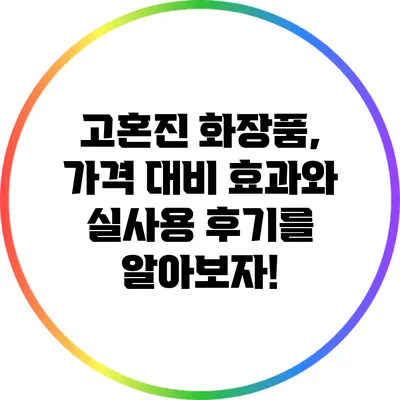 고혼진 화장품, 가격 대비 효과와 실사용 후기를 알아보자!