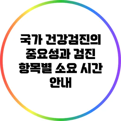 국가 건강검진의 중요성과 검진 항목별 소요 시간 안내